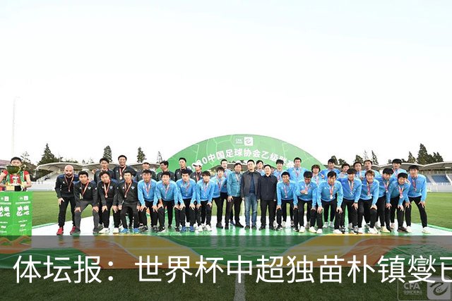 体坛报：世界杯中超独苗朴镇燮已回浙江队，增强球队中后场硬度