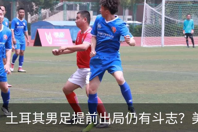 土耳其男足提前出局仍有斗志？美国队已稳获小组第一！