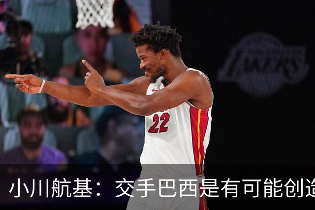 小川航基：交手巴西是有可能创造出机会的，接下来就看如何把握了