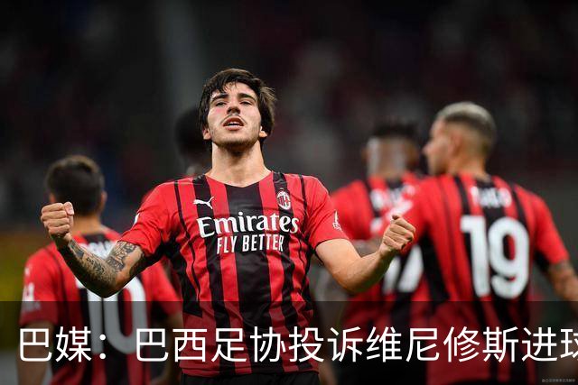 巴媒：巴西足协投诉维尼修斯进球被吹，引用梅西进球有效判例