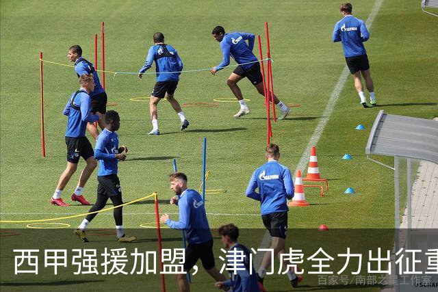 西甲强援加盟，津门虎全力出征重庆，争取保底积分