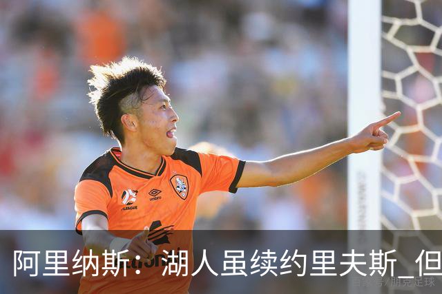 阿里纳斯：湖人虽续约里夫斯 但不补强阵容新赛季依旧没戏