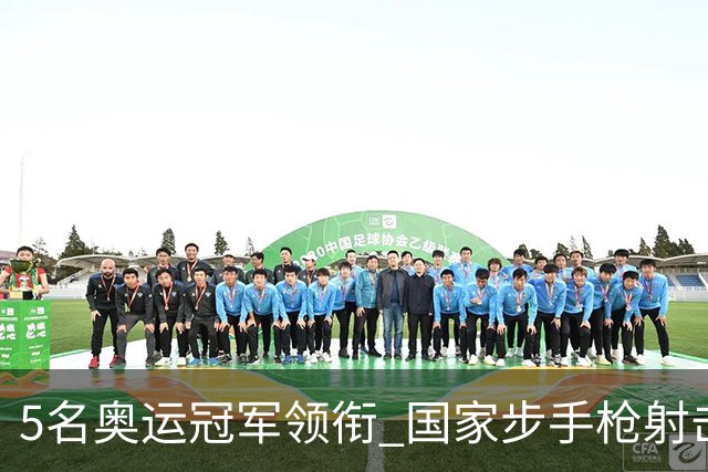 5名奥运冠军领衔 国家步手枪射击队亚运会参赛名单公布