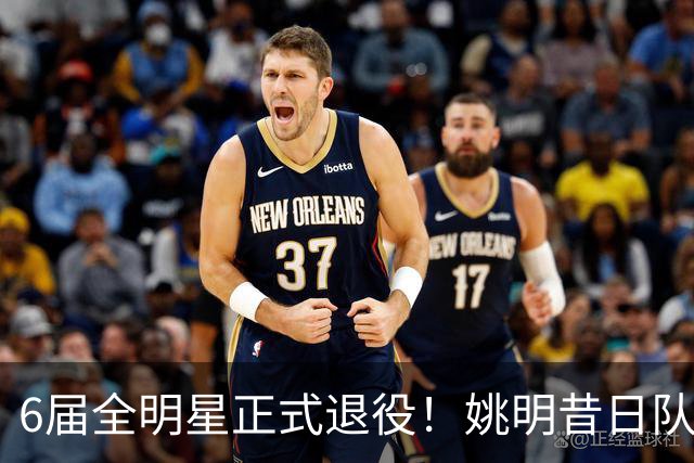 6届全明星正式退役！姚明昔日队友，励志楷模，职业生涯20年落幕