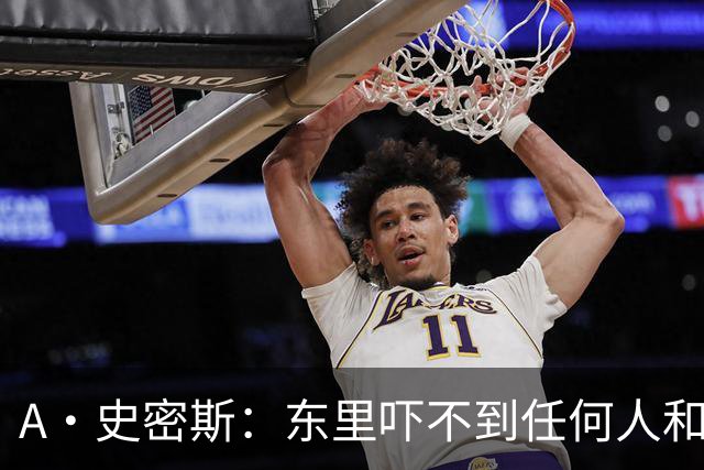 A·史密斯：东里吓不到任何人&湖人也就是西部第八的季后赛球队